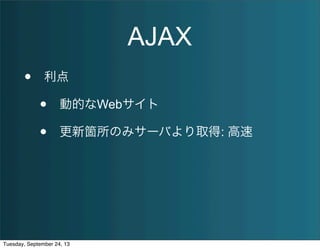 AJAX
• 利点
• 動的なWebサイト
• 更新箇所のみサーバより取得: 高速
Tuesday, September 24, 13
 