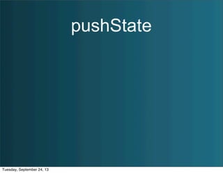 pushState
Tuesday, September 24, 13
 