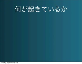何が起きているか
Tuesday, September 24, 13
 