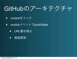GitHubのアーキテクチャ
• onclickをフック
• onclickイベントでpushState
• URL書き換え
• 画面更新
Tuesday, September 24, 13
 