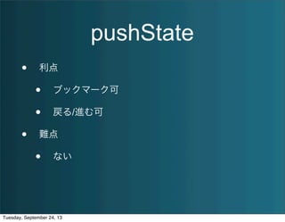 pushState
• 利点
• ブックマーク可
• 戻る/進む可
• 難点
• ない
Tuesday, September 24, 13
 