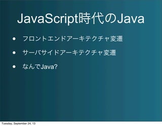 JavaScript時代のJava
• フロントエンドアーキテクチャ変遷
• サーバサイドアーキテクチャ変遷
• なんでJava?
Tuesday, September 24, 13
 
