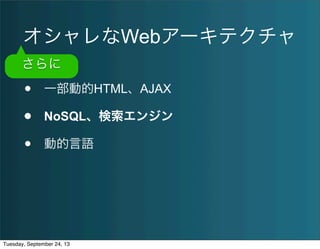オシャレなWebアーキテクチャ
• 一部動的HTML、AJAX
• NoSQL、検索エンジン
• 動的言語
さらに
Tuesday, September 24, 13
 