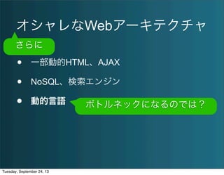 オシャレなWebアーキテクチャ
• 一部動的HTML、AJAX
• NoSQL、検索エンジン
• 動的言語
さらに
ボトルネックになるのでは？
Tuesday, September 24, 13
 