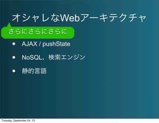 オシャレなWebアーキテクチャ
• AJAX / pushState 
• NoSQL、検索エンジン
• 静的言語
さらにさらにさらに
Tuesday, September 24, 13
 