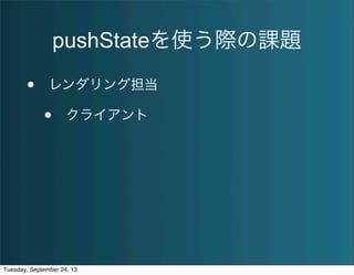 pushStateを使う際の課題
• レンダリング担当
• クライアント
Tuesday, September 24, 13
 