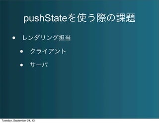 pushStateを使う際の課題
• レンダリング担当
• クライアント
• サーバ
Tuesday, September 24, 13
 