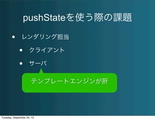 pushStateを使う際の課題
• レンダリング担当
• クライアント
• サーバ
テンプレートエンジンが肝
Tuesday, September 24, 13
 