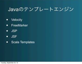 Javaのテンプレートエンジン
• Velocity
• FreeMarker
• JSP
• JSF
• Scala Templates
Tuesday, September 24, 13
 