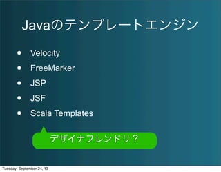 Javaのテンプレートエンジン
• Velocity
• FreeMarker
• JSP
• JSF
• Scala Templates
デザイナフレンドリ？
Tuesday, September 24, 13
 