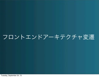 フロントエンドアーキテクチャ変遷
Tuesday, September 24, 13
 
