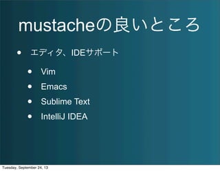 mustacheの良いところ
• エディタ、IDEサポート
• Vim
• Emacs
• Sublime Text
• IntelliJ IDEA
Tuesday, September 24, 13
 