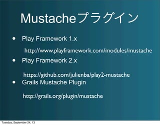 Mustacheプラグイン
• Play Framework 1.x
• Play Framework 2.x
• Grails Mustache Plugin
https://github.com/julienba/play2-mustache
http://www.playframework.com/modules/mustache
http://grails.org/plugin/mustache
Tuesday, September 24, 13
 