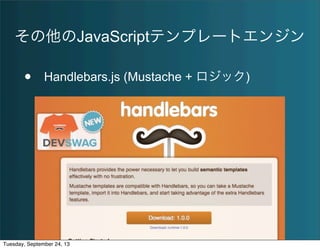 その他のJavaScriptテンプレートエンジン
• Handlebars.js (Mustache + ロジック)
Tuesday, September 24, 13
 
