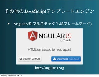 その他のJavaScriptテンプレートエンジン
• AngularJS(フルスタック？JSフレームワーク)
http://angularjs.org
Tuesday, September 24, 13
 