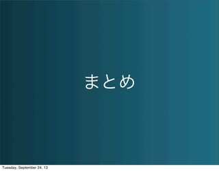 まとめ
Tuesday, September 24, 13
 