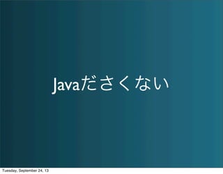 Javaださくない
Tuesday, September 24, 13
 
