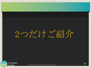 Summit
Developers
Developers Summit 2013 Kansai Action ! 
 48	
  
2つだけご紹介
 