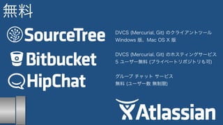 無料 
DVCS (Mercurial, Git) のクライアントツール 
Windows 版、Mac OS X 版 
DVCS (Mercurial, Git) のホスティングサービス 
5 ユーザー無料 (プライベートリポジトリも可) 
グループ チャット サービス 
無料 (ユーザー数 無制限) 
 