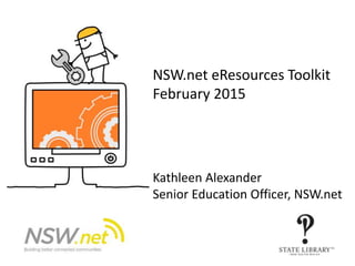 NSW.net eResources Toolkit
February 2015
Kathleen Alexander
Senior Education Officer, NSW.net
 