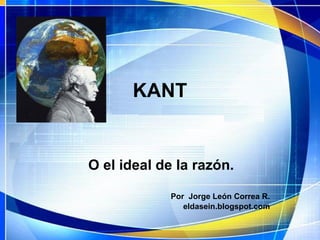 KANT


O el ideal de la razón.

             Por Jorge León Correa R.
                eldasein.blogspot.com
 