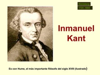 Könisberg 1724 -1804 Inmanuel Kant Es con Hume, el más importante filósofo del siglo XVIII (ilustrado)  