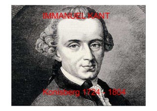 IMMANUEL KANT




Konisberg 1724 - 1804
 