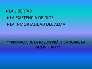♦ LA LIBERTAD
♦ LA EXISTENCIA DE DIOS
♦ LA INMORTALIDAD DEL ALMA


**PRIMACÍA DE LA RAZÓN PRÁCTICA SOBRE LA
              RAZÓN PURA**
 
