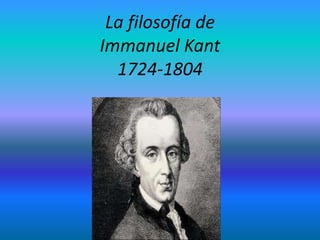 La filosofía de
Immanuel Kant
  1724-1804
 
