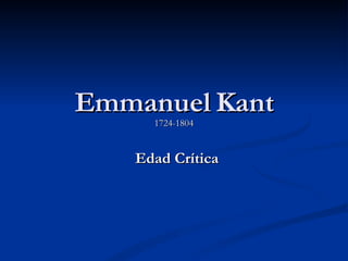 Emmanuel Kant 1724-1804 Edad Crítica 