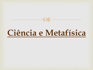  
Ciência e Metafísica  