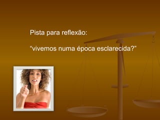 Pista para reflexão:
“vivemos numa época esclarecida?”
 