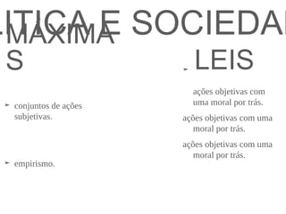 MÁXIMA
S LEIS
➤ conjuntos de ações
subjetivas.
➤ empirismo.
➤
ações objetivas com
uma moral por trás.
ações objetivas com uma
moral por trás.
ações objetivas com uma
moral por trás.
LITICA E SOCIEDAD
 