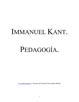 IMMANUEL KANT.

   PEDAGOGÍA.



 www.philosophia.cl / Escuela de Filosofía Universidad ARCIS.




                              1
 