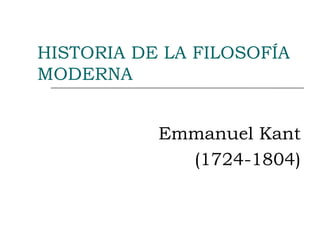 HISTORIA DE LA FILOSOFÍA MODERNA Emmanuel Kant (1724-1804) 