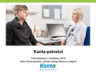 Kanta-palvelut
Tilannekatsaus | maaliskuu 2015
Kela, Kanta-palvelut, yksikön johtaja Marina Lindgren
 