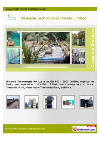 Brisanzia Technologies Private Limited
Brisanzia Technologies Pvt Ltd is an ISO 9001: 2000 Certified organization
having vast experience in the field of Environment Management viz. Water
Treatment Plant, Waste Water Treatments Plant, and more.
 