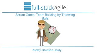 Ashley-Christian Hardy
Scrum Game: Team Building by Throwing
Balls
 