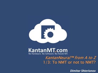KantanNeural™ from A to Z
1/3: To NMT or not to NMT?
Dimitar Shterionov
 