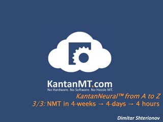KantanNeural™ from A to Z
3/3: NMT in 4 weeks → 4 days → 4 hours
Dimitar Shterionov
 