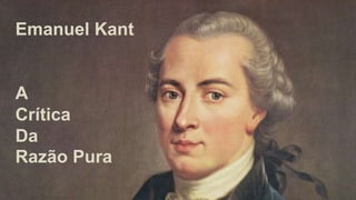 Emanuel Kant
A
Crítica
Da
Razão Pura
 