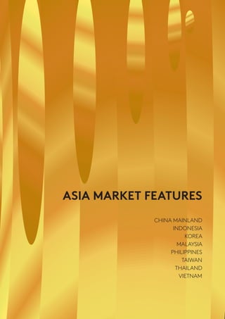 ASIA MARKET FEATURES
CHINA MAINLAND
INDONESIA
KOREA
MALAYSIA
PHILIPPINES
TAIWAN
THAILAND
VIETNAM
 