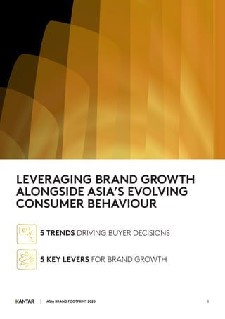 ASIA BRAND FOOTPRINT 2020 8
LEVERAGING BRAND GROWTH
ALONGSIDE ASIA’S EVOLVING
CONSUMER BEHAVIOUR
5 TRENDS DRIVING BUYER DECISIONS
5 KEY LEVERS FOR BRAND GROWTH
 