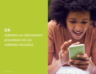 04
© Kantar Millward Brown 10
VEREMOS UN CRECIMIENTO
ACELERADO DE LOS
JARDINES VALLADOS
 