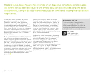 Durante años hemos oído hablar del enorme
potencial del mercado de los dispositivos
conectados en el hogar. Desde bombillas a
termostatos, cámaras de seguridad a cerraduras
de puertas e interruptores inteligentes para
persianas inteligentes, hay un montón de cosas que
ahora puedes controlar en remoto. Sin embargo, el
consumidor no ha mostrado mucho entusiasmo
por estos dispositivos. Entre los más populares está
Amazon con su dispositivo Echo y el asistente
inteligente Alexa.
Puede que el control por voz resulte ser la panacea
que los fabricantes de dispositivos inteligentes
estaban buscando. Una encuesta reciente realizada
por Kantar Millward Brown concluyó que solamente
1 de cada 5 usuarios de internet en EE.UUU. afirma
tener un sistema habilitado por voz como Echo,
Google Home o HomePod de Apple. Las grandes
marcas no han tardado en reconocer la oportunidad
de atraer a la audiencia en este nuevo canal. Desde
pedir comida hasta cocinar la cena y pagar las
facturas, hay múltiples capacidades por cubrir. Pero
los profesionales del marketing tienen que ser
precavidos.
Estos nuevos dispositivos deben ser sencillos,
fáciles de usar y añadir valor real a la vida de la
gente para no acabar en la basura. Además, la
gente se muestra relativamente positiva ante la
idea de que la publicidad esté vinculada a su
asistente de voz, pero para evitar una reacción
negativa, los profesionales del marketing deben
permitir que los usuarios mantengan el control
sobre cuándo y dónde interactúan con las marcas
en los dispositivos inteligentes.
Sin embargo, la gran pregunta es si los sistemas
habilitados por voz proporcionarán la interacción
sin fricciones necesaria para unir todos los
dispositivos inteligentes en un hogar bajo un
mismo paraguas. Desgraciadamente, que se
produzca un amplio reemplazo de la
infraestructura doméstica actual seguirá siendo un
sueño para el futuro. Por ahora, lo que cabe
esperar que es la gente añada unos pocos
aparatos inteligentes nuevos y use Alexa y similares
para mantener a los niños entretenidos.
Nuestro tercer take out:
Probar tecnologías emergentes puede
suponer un reto, pero también una
oportunidad; experimenta con formas de
utilizarlas para sacarles provecho y añadir
valor a la vida de los consumidores.
© Kantar Millward Brown 9
Hasta la fecha,pocos hogares han invertido en un dispositivo conectado,pero la llegada
del control por voz podría conducir a una amplia adopción generalizada por parte de los
consumidores, siempre que los fabricantes puedan eliminar la incompatibilidad entre
dispositivos.
Nigel Hollis
Chief Global Analyst
Kantar Millward Brown
© Kantar Millward Brown
 
