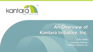 An Overview of
Kantara Initiative, Inc.
Colin Wallis
Executive Director
Kantara Initiative, Inc
1
 