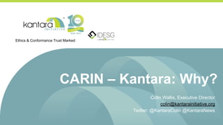 CARIN – Kantara: Why?
Colin Wallis, Executive Director
colin@kantarainitiative.org
Twitter: @KantaraColin @KantaraNews
Ethics & Conformance Trust Marked
 