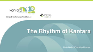The Rhythm of Kantara
Colin Wallis, Executive Director
Ethics & Conformance Trust Marked
 