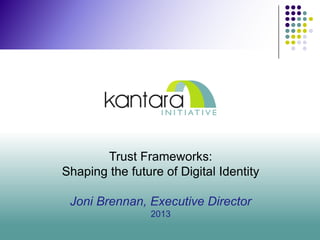 Trust Frameworks:
Shaping the future of Digital Identity
Joni Brennan, Executive Director
2013
 