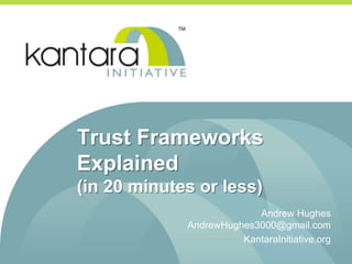 Trust Frameworks
Explained
(in 20 minutes or less)
Andrew Hughes
AndrewHughes3000@gmail.com
KantaraInitiative.org
 